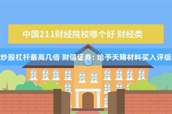 炒股杠杆最高几倍 财信证券: 给予天赐材料买入评级