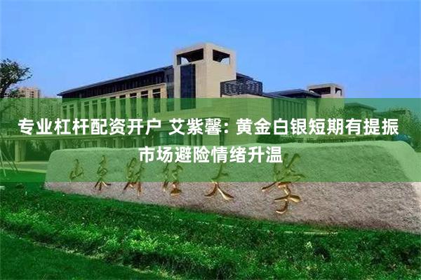 专业杠杆配资开户 艾紫馨: 黄金白银短期有提振 市场避险情绪升温