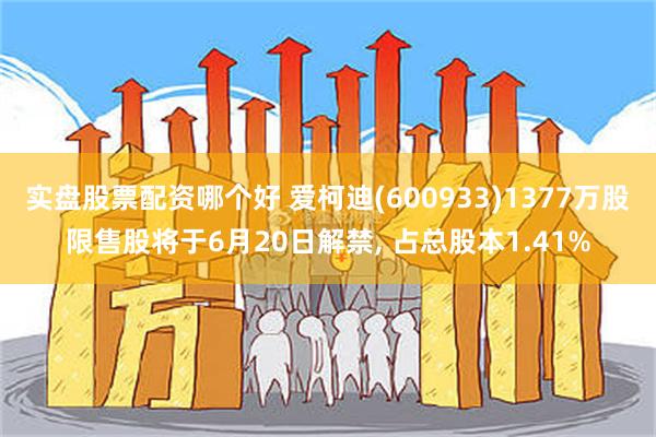 实盘股票配资哪个好 爱柯迪(600933)1377万股限售股将于6月20日解禁, 占总股本1.41%