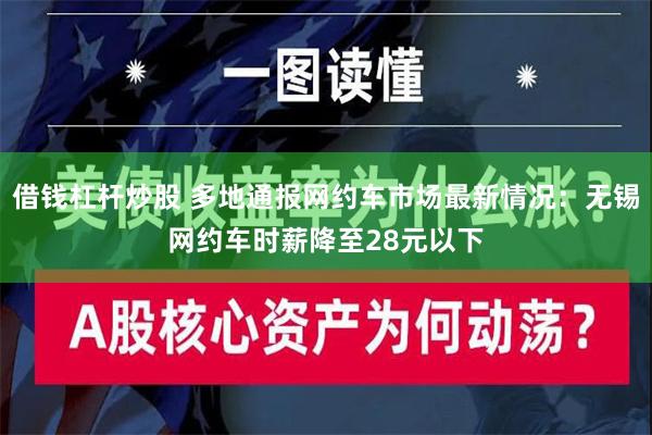 借钱杠杆炒股 多地通报网约车市场最新情况：无锡网约车时薪降至28元以下