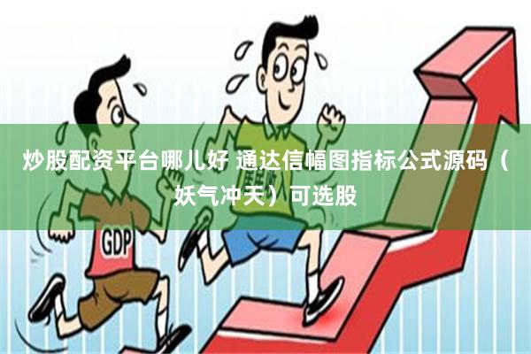 炒股配资平台哪儿好 通达信幅图指标公式源码（妖气冲天）可选股