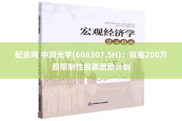 配资网 中润光学(688307.SH)：拟推200万股限制性股票激励计划