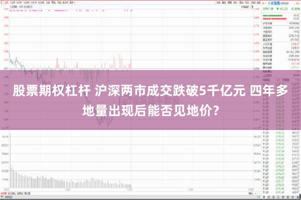 股票期权杠杆 沪深两市成交跌破5千亿元 四年多地量出现后能否见地价？