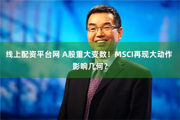 线上配资平台网 A股重大变数！MSCI再现大动作 影响几何？