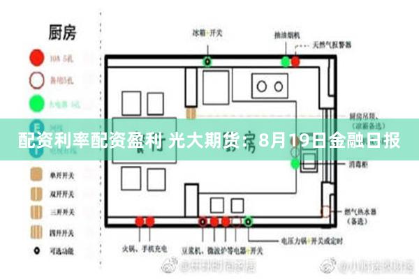 配资利率配资盈利 光大期货：8月19日金融日报