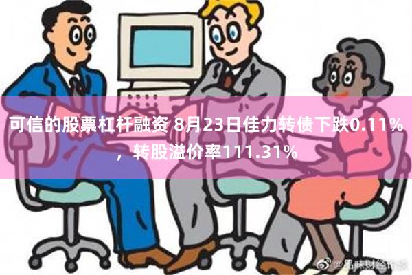 可信的股票杠杆融资 8月23日佳力转债下跌0.11%，转股溢价率111.31%