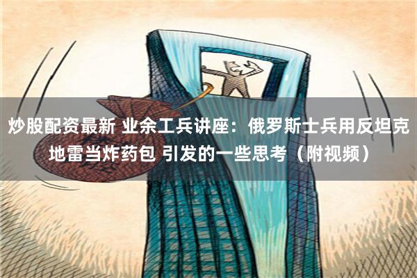 炒股配资最新 业余工兵讲座：俄罗斯士兵用反坦克地雷当炸药包 引发的一些思考（附视频）