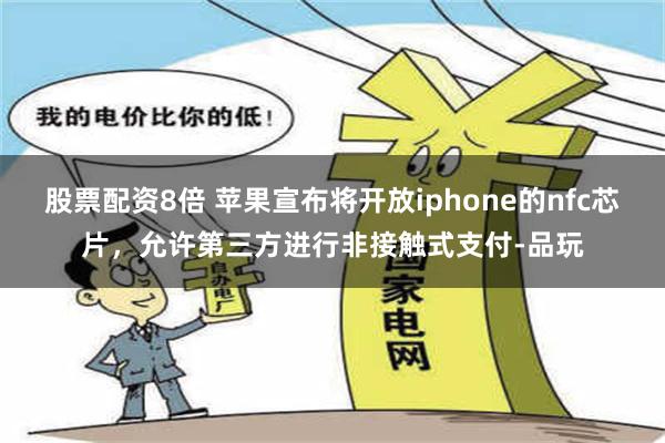 股票配资8倍 苹果宣布将开放iphone的nfc芯片，允许第三方进行非接触式支付-品玩