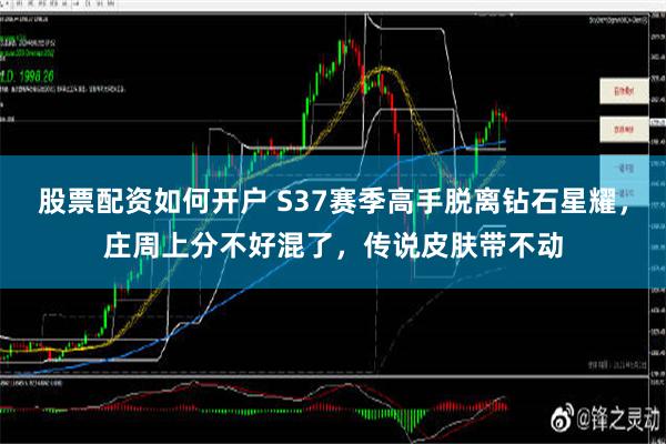 股票配资如何开户 S37赛季高手脱离钻石星耀，庄周上分不好混了，传说皮肤带不动