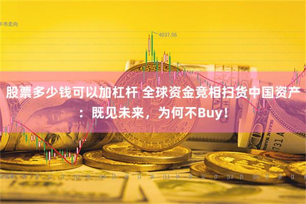 股票多少钱可以加杠杆 全球资金竞相扫货中国资产：既见未来，为何不Buy！