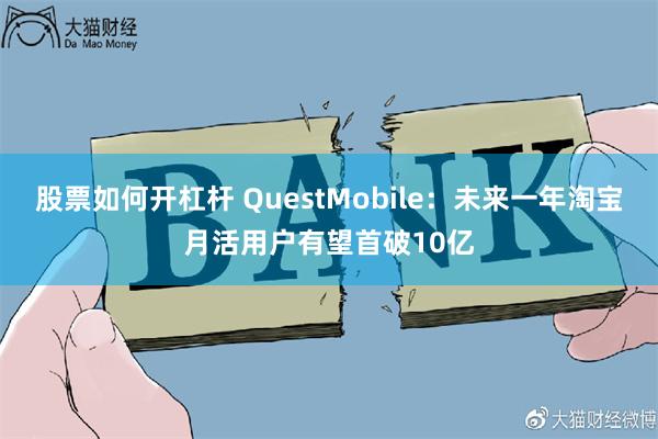 股票如何开杠杆 QuestMobile：未来一年淘宝月活用户有望首破10亿