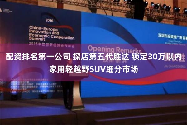 配资排名第一公司 探店第五代胜达 锁定30万以内家用轻越野SUV细分市场