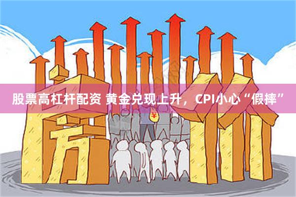 股票高杠杆配资 黄金兑现上升，CPI小心“假摔”