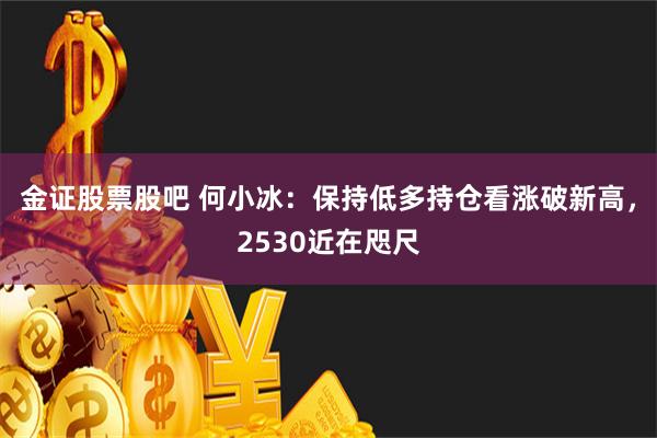 金证股票股吧 何小冰：保持低多持仓看涨破新高，2530近在咫尺