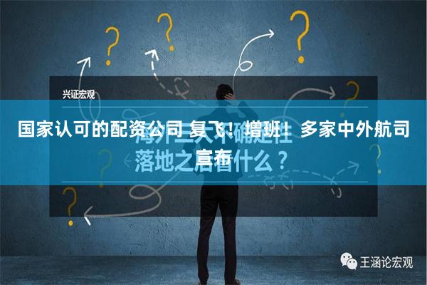 国家认可的配资公司 复飞！增班！多家中外航司宣布