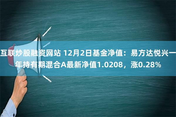 互联炒股融资网站 12月2日基金净值：易方达悦兴一年持有期混合A最新净值1.0208，涨0.28%