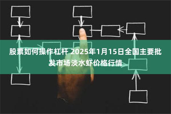 股票如何操作杠杆 2025年1月15日全国主要批发市场淡水虾价格行情