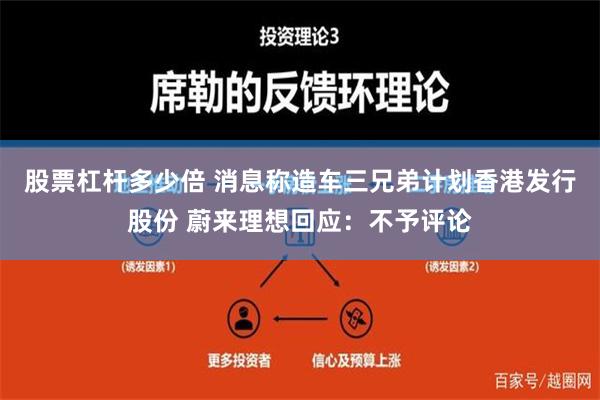 股票杠杆多少倍 消息称造车三兄弟计划香港发行股份 蔚来理想回应：不予评论