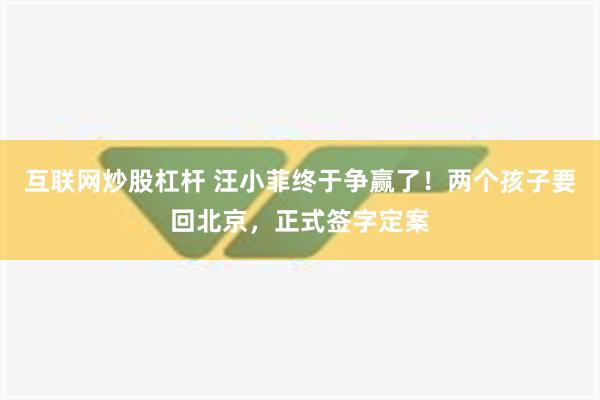 互联网炒股杠杆 汪小菲终于争赢了！两个孩子要回北京，正式签字定案